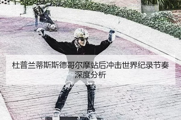 杜普兰蒂斯斯德哥尔摩站后冲击世界纪录节奏深度分析